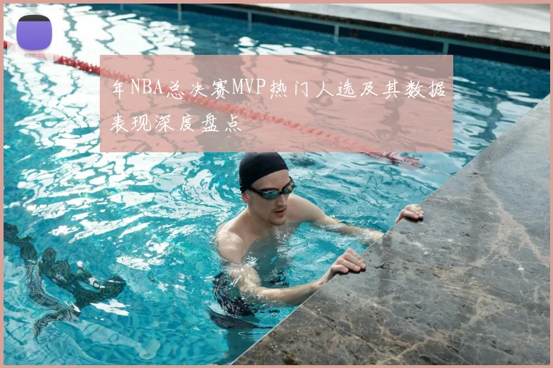 年NBA总决赛MVP热门人选及其数据表现深度盘点