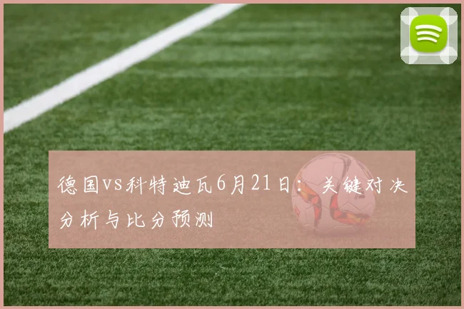 德国vs科特迪瓦6月21日:关键对决分析与比分预测