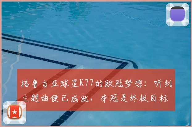 格鲁吉亚球星K77的欧冠梦想：听到主题曲便已成就，夺冠是终极目标