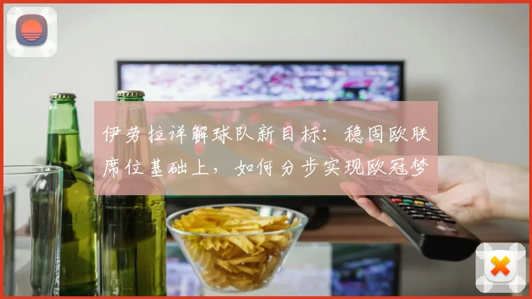 伊劳拉详解球队新目标：稳固欧联席位基础上，如何分步实现欧冠梦想