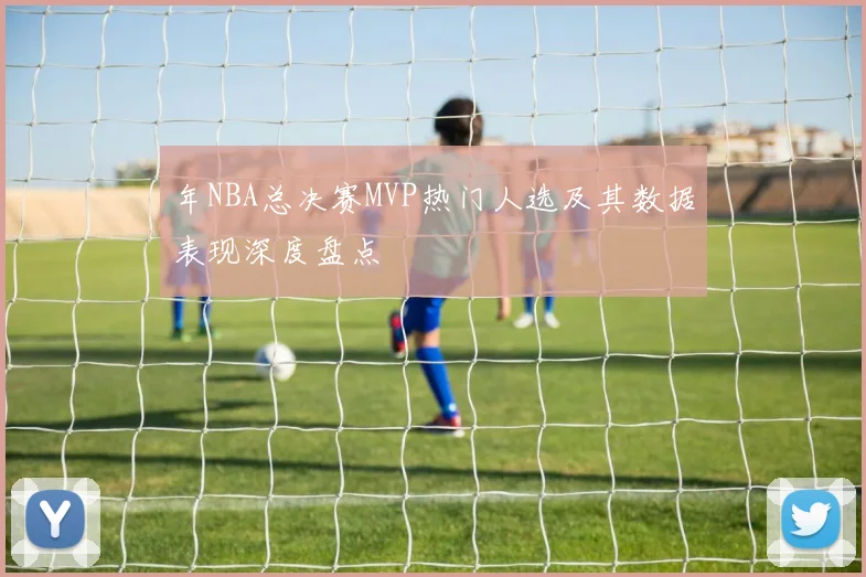 年NBA总决赛MVP热门人选及其数据表现深度盘点