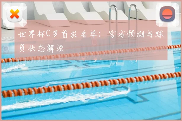 世界杯C罗首发名单：官方预测与球员状态解读