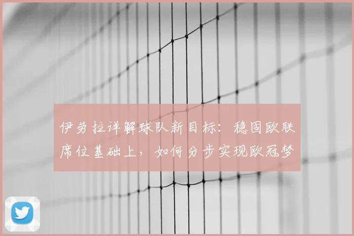 伊劳拉详解球队新目标：稳固欧联席位基础上，如何分步实现欧冠梦想