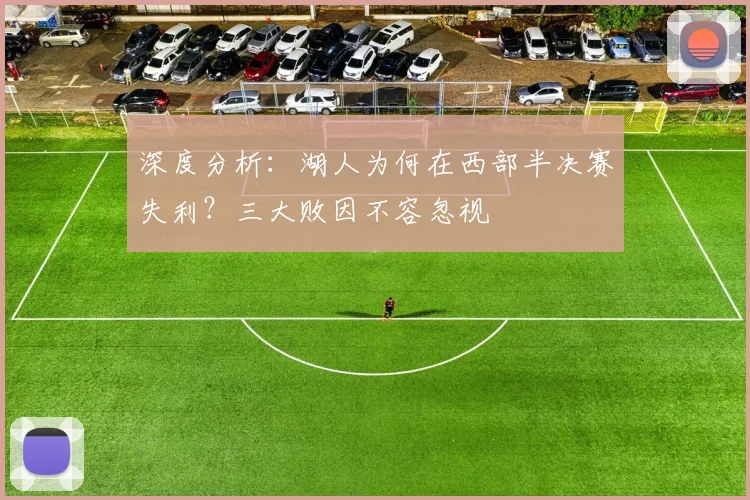 深度分析:湖人为何在西部半决赛失利?三大败因不容忽视