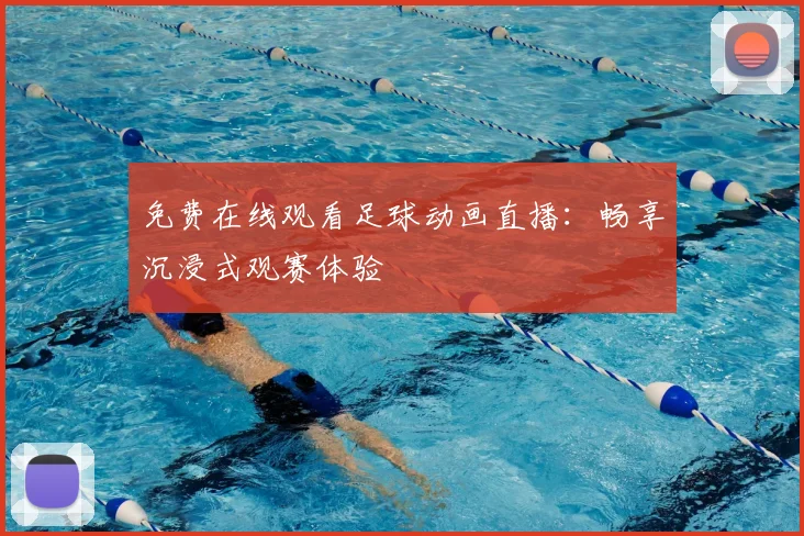 免费在线观看足球动画直播：畅享沉浸式观赛体验