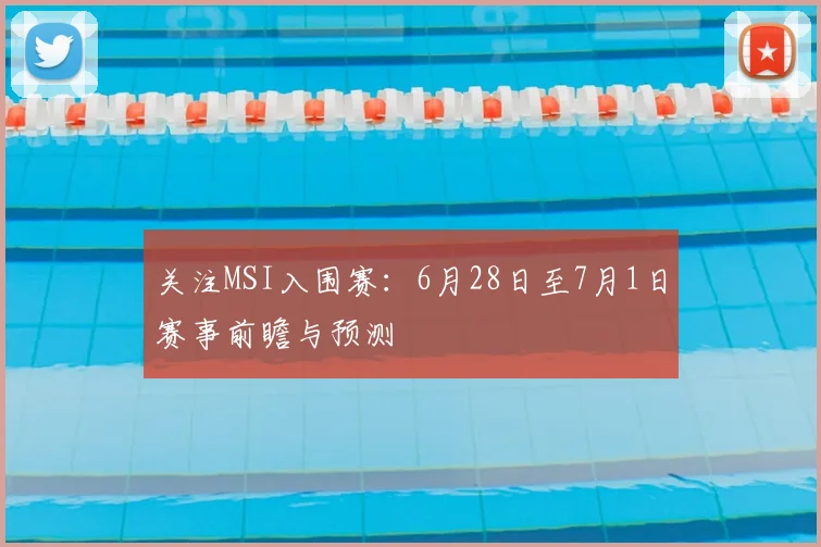 关注MSI入围赛：6月28日至7月1日赛事前瞻与预测