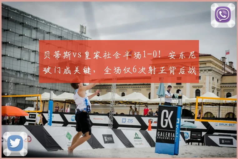 贝蒂斯vs皇家社会半场1-0！安东尼破门成关键，全场仅6次射正背后战术复盘
