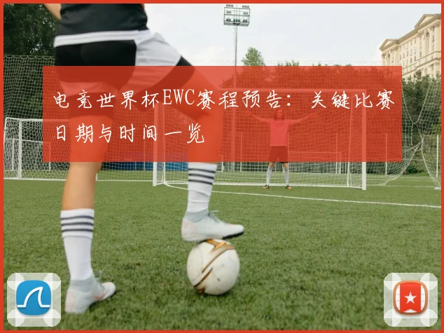 电竞世界杯EWC赛程预告：关键比赛日期与时间一览