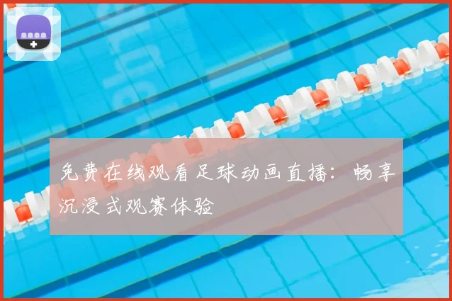 免费在线观看足球动画直播：畅享沉浸式观赛体验