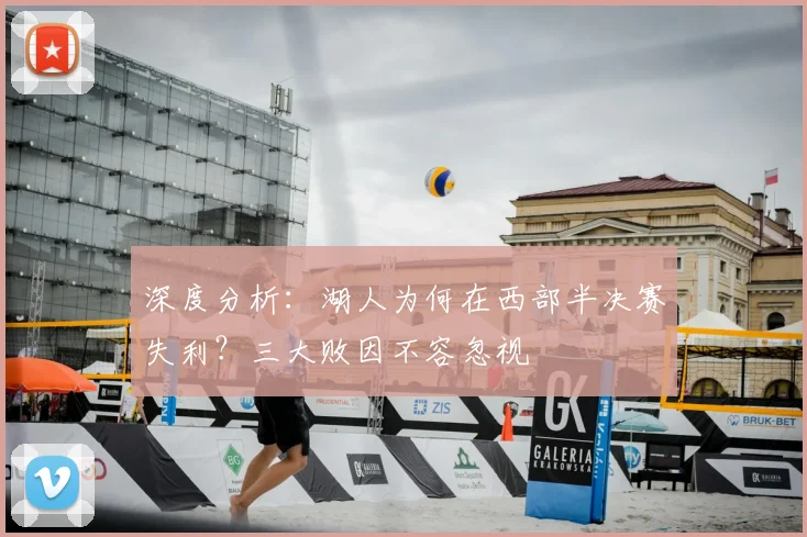 深度分析:湖人为何在西部半决赛失利?三大败因不容忽视