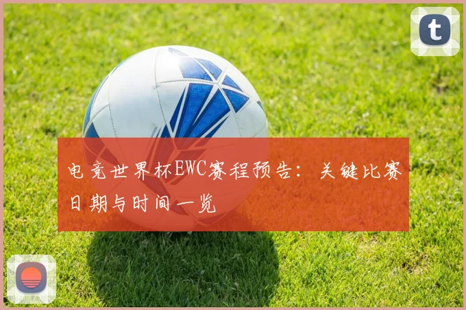 电竞世界杯EWC赛程预告：关键比赛日期与时间一览
